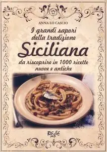 Anna Lo Cascio - I grandi sapori della tradizione Siciliana. Da riscoprire in 1000 ricette nuove e antiche