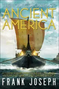 The Lost Colonies of Ancient America: A Comprehensive Guide to the Pre-Columbian Visitors Who Really Discovered America