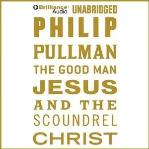 The Good Man Jesus and the Scoundrel Christ - Philip Pullman (Unabridged)