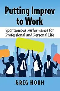 Putting Improv to Work: Spontaneous Performance for Professional and Personal Life