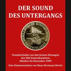 «Der Sound des Untergangs: Tonmitschnitte aus den letzten Sitzungen des SED-Zentralkomitees Oktober bis Dezember 1989» b