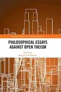 Philosophical Essays Against Open Theism (Routledge Studies in the Philosophy of Religion)