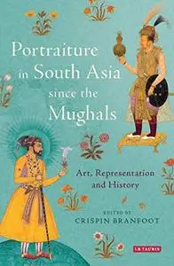 Portraiture in South Asia since the Mughals: Art, Representation and History