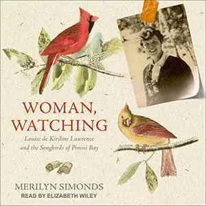 Woman, Watching: Louise de Kiriline Lawrence and the Songbirds of Pimisi Bay [Audiobook]