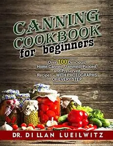 Canning Cookbook for Beginners: Over 100 delicious, home canned, jammed, pickled, and preserved recipes