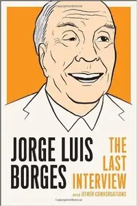 Jorge Luis Borges - The Last Interview: and Other Conversations