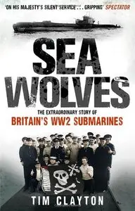 Sea Wolves: The Extraordinary Story of Britain's Ww2 Submarines