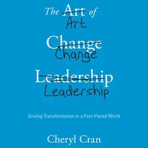 «The Art of Change Leadership: Driving Transformation In a Fast-Paced World» by Cheryl Cran