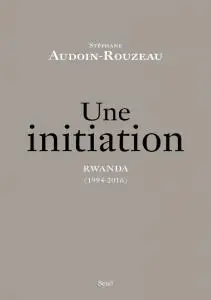 Stéphane Audoin-Rouzeau, "Une initiation. Rwanda (1994-2016)"