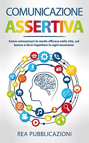 Comunicazione Assertiva: Come Comunicare in modo Efficace nella Vita