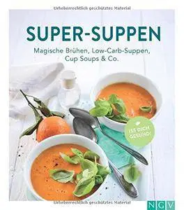 Super-Suppen: Magische Brühen, Low-Carb-Suppen, Cup-Soups & Co.