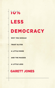 10% Less Democracy : Why You Should Trust Elites a Little More and the Masses a Little Less