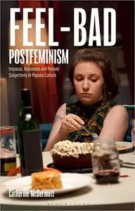 Feel-Bad Postfeminism: Impasse, Resilience and Female Subjectivity in Popular Culture