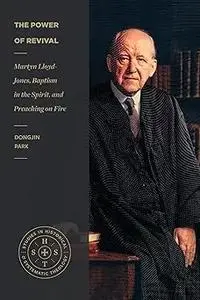 The Power of Revival: Martyn Lloyd-Jones, Baptism in the Spirit, and Preaching on Fire