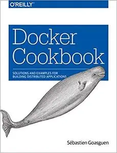 Docker Cookbook: Solutions and Examples for Building Distributed Applications