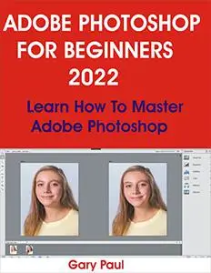 ADOBE PHOTOSHOP FOR BEGINNERS 2022: Learn How To Master Adobe Photoshop