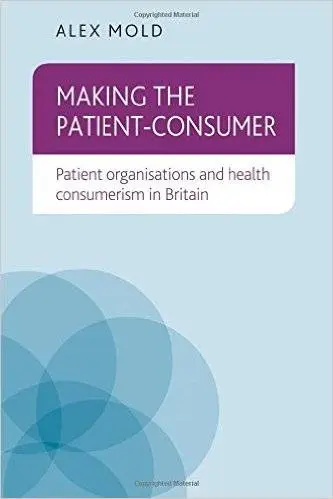 Making the patient-consumer: Patient organisations and health consumerism in Britain
