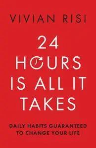 24 Hours Is All It Takes: Daily Habits Guaranteed to Change Your Life