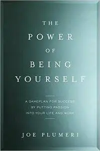 The Power of Being Yourself: A Game Plan for Success--by Putting Passion into Your Life and Work