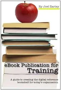 eBook Publication for Training: A guide to creating the digital reference bookshelf for today's organization