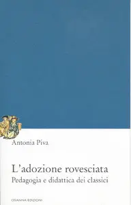Antonia Piva - L'adozione rovesciata. Pedagogia e didattica dei classici