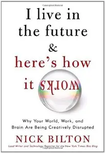 I Live in the Future & Here's How It Works: Why Your World, Work, and Brain Are Being Creatively Disrupted (Repost)