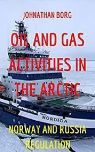 Oil and Gas Activities in the Arctic Under Norway and Russia Regulation.