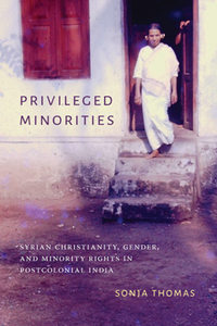 Privileged Minorities : Syrian Christianity, Gender, and Minority Rights in Postcolonial India