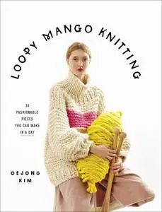 Loopy Mango Knitting: 34 Fashionable Pieces You Can Make in a Day