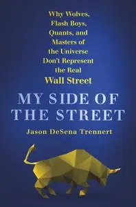 My Side of the Street: Why Wolves, Flash Boys, Quants, and Masters of the Universe Don't Represent the Real Wall Street