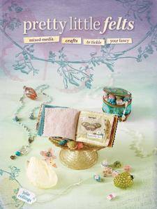 Pretty Little Felts: Mixed-Media Crafts To Tickle Your Fancy