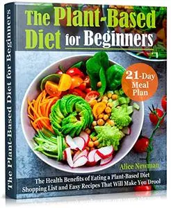 The Plant-Based Diet for Beginners: The Health Benefits of Eating a Plant-Based Diet.