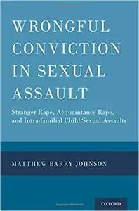 Wrongful Conviction in Sexual Assault: Stranger Rape, Acquaintance Rape, and Intra-familial Child Sexual Assaults