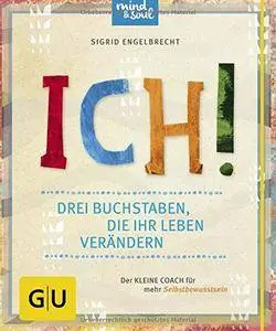 ICH! Drei Buchstaben, die Ihr Leben verändern: Der kleine Coach für mehr Selbstbewusstsein