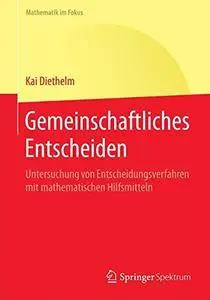 Gemeinschaftliches Entscheiden: Untersuchung von Entscheidungsverfahren mit mathematischen Hilfsmitteln (Mathematik im Fokus)