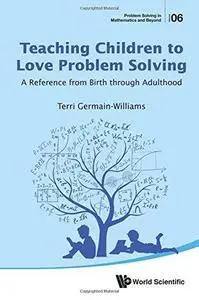 Teaching Children to Love Problem Solving: A Reference from Birth Through Adulthood