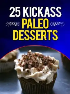 25 Kickass Paleo Desserts: Quick and Easy Low Carb, Low Fat, and Gluten-Free Dessert Recipes (repost)