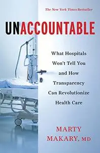 Unaccountable: What Hospitals Won't Tell You and How Transparency Can Revolutionize Health Care