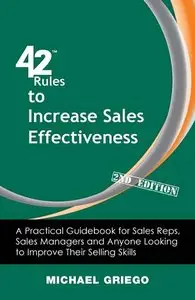 42 Rules to Increase Sales Effectiveness: A Practical Guidebook for Sales Reps, Sales Managers and Anyone Looking to Improve...