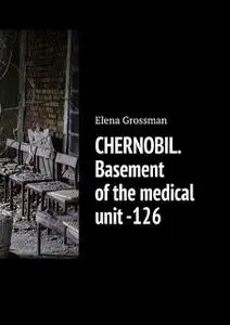 «CHERNOBIL. Basement of the medical unit -126» by Elena Grossman