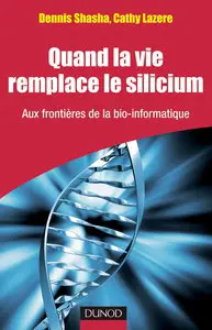 Dennis Shasha, "Quand la vie remplace le silicium - Aux frontières de la bio-informatique"