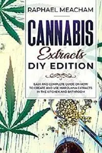 Cannabis Extracts DIY Edition: Easy and Complete Guide on How to Create and Use Marijuana Extracts in the Kitchen and Bathroom