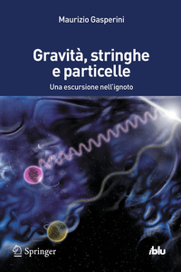 Maurizio Gasperini - Gravità, stringhe e particelle. Una escursione nell'ignoto (2014)