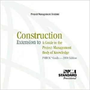 Construction Extension to a Guide to the Project Management Body of Knowledge: Pmbok Guide---2000 Edition