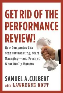 Get Rid of the Performance Review!: How Companies Can Stop Intimidating, Start Managing--and Focus on What Really Matters