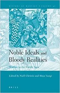 Noble Ideals and Bloody Realities: Warfare in the Middle Ages (History of Warfare, Vol. 37)