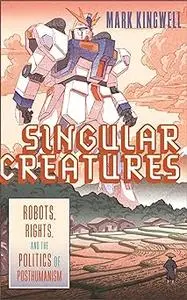 Singular Creatures: Robots, Rights, and the Politics of Posthumanism