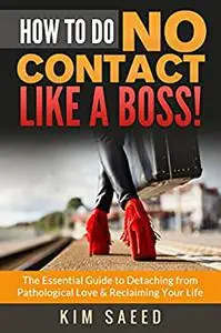 How To Do No Contact Like A Boss!: The Essential Guide to Detaching From Pathological Love & Reclaiming Your Life