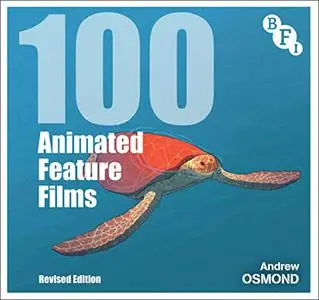 100 Animated Feature Films: Revised Edition (BFI Screen Guides)