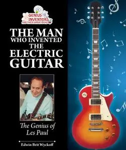 The Man Who Invented the Electric Guitar: The Genius of Les Paul